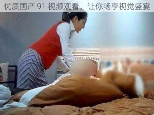 优质国产 91 视频观看，让你畅享视觉盛宴