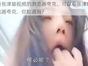 可以看张津瑜视频的浏览器夸克、可以看张津瑜视频的浏览器夸克，你知道吗？