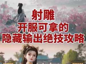 射雕英雄传最全隐藏技能攻略：解锁绝世武艺，掌握无敌秘籍