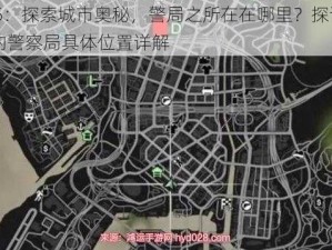 GTA5：探索城市奥秘，警局之所在在哪里？探访gta5中的警察局具体位置详解