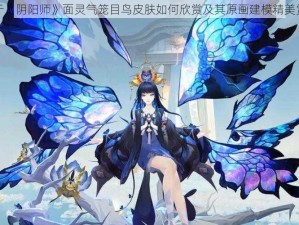 关于《阴阳师》面灵气笼目鸟皮肤如何欣赏及其原画建模精美赏析