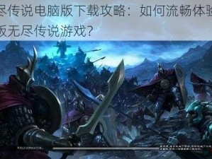 无尽传说电脑版下载攻略：如何流畅体验电脑版无尽传说游戏？