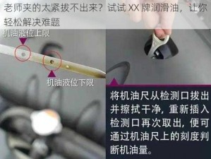 老师夹的太紧拔不出来？试试 XX 牌润滑油，让你轻松解决难题