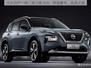 久久日产一线二线三线 SUV，舒适豪华，品质之选