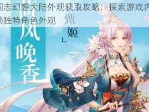 三国志幻想大陆外观获取攻略：探索游戏内外，解锁独特角色外观