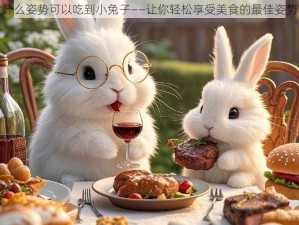 什么姿势可以吃到小兔子——让你轻松享受美食的最佳姿势