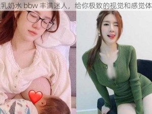 大乳奶水 bbw 丰满迷人，给你极致的视觉和感觉体验