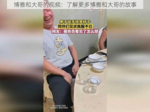 博雅和大哥的视频：了解更多博雅和大哥的故事