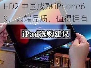 HD2 中国成熟 iPhone69，高端品质，值得拥有