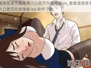 羞羞漫画登录页面免费入口首页在线弹窗ios_羞羞漫画登录页面免费入口首页在线弹窗 ios 软件下载