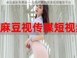 麻豆最新免费版——无需付费的高清视频播放平台