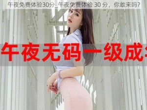 午夜免费体验30分_午夜免费体验 30 分，你敢来吗？