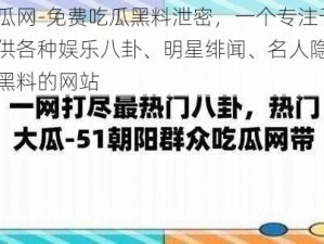 吃瓜网-免费吃瓜黑料泄密，一个专注于提供各种娱乐八卦、明星绯闻、名人隐私等黑料的网站