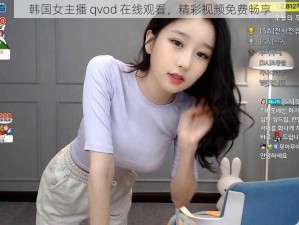 韩国女主播 qvod 在线观看，精彩视频免费畅享