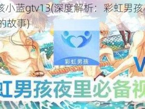 彩虹男孩小蓝gtv13(深度解析：彩虹男孩小蓝 gtv13背后的故事)