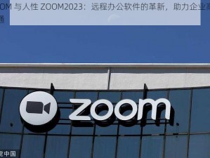 ZOOM 与人性 ZOOM2023：远程办公软件的革新，助力企业高效沟通