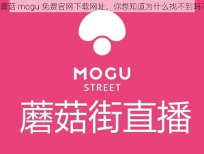 蘑菇 mogu 免费官网下载网址，你想知道为什么找不到吗？