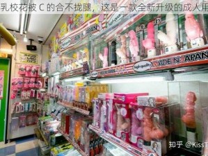 巨乳校花被 C 的合不拢腿，这是一款全新升级的成人用品