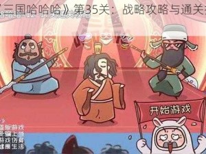 揭秘《三国哈哈哈》第35关：战略攻略与通关技巧揭秘