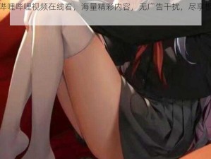 少女哔哩哔哩视频在线看，海量精彩内容，无广告干扰，尽享极致体验