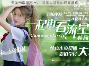 天美传媒国产 MV：视觉与听觉的双重盛宴