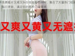 提供免费看片又疼又叫在线观看的 APP，集合了大量热门视频资源，每日更新，满足你的各种口味需求