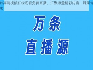 啦啦啦高清视频在线观看免费直播，汇聚海量精彩内容，满足你的所有需求