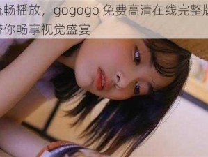 流畅播放，gogogo 免费高清在线完整版，带你畅享视觉盛宴