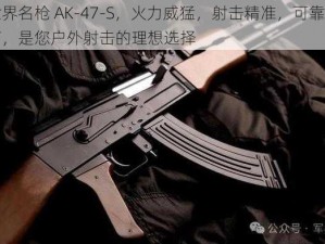 世界名枪 AK-47-S，火力威猛，射击精准，可靠性高，是您户外射击的理想选择