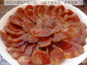 小洞饿了想吃大香肠产品介绍：一款方便食品，食用简单，口感美味