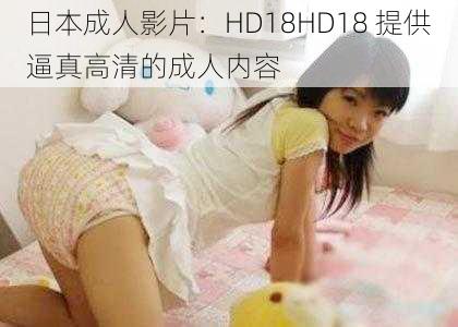 日本成人影片：HD18HD18 提供逼真高清的成人内容