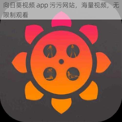 向日葵视频 app 污污网站，海量视频，无限制观看