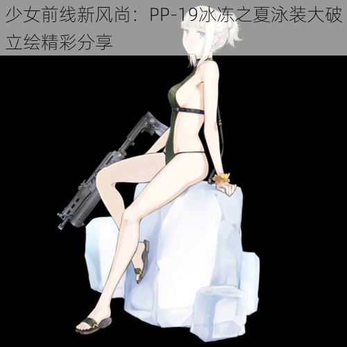 少女前线新风尚：PP-19冰冻之夏泳装大破立绘精彩分享