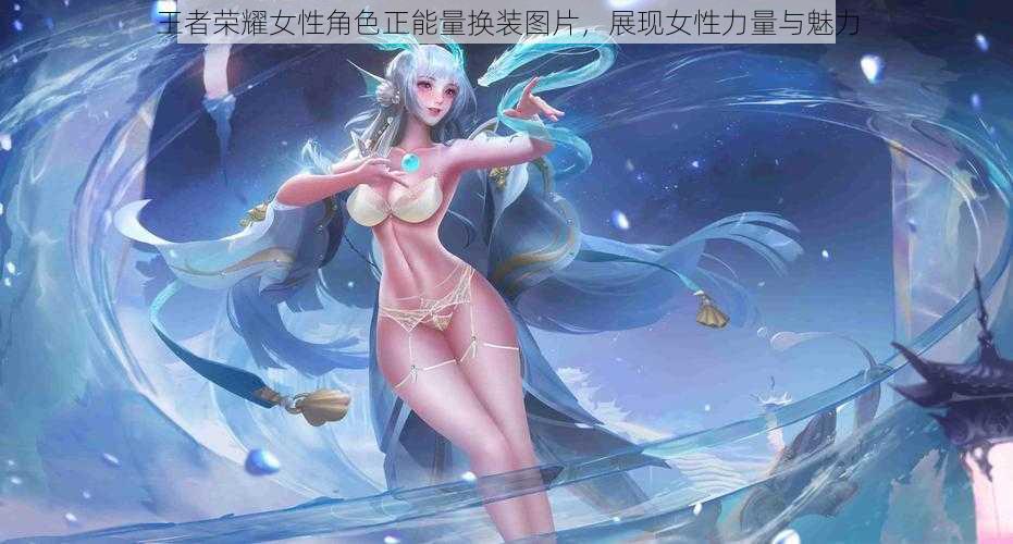 王者荣耀女性角色正能量换装图片，展现女性力量与魅力