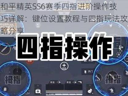 和平精英SS6赛季四指进阶操作技巧详解：键位设置教程与四指玩法攻略分享