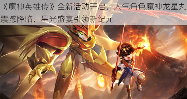 《魔神英雄传》全新活动开启，人气角色魔神龙星丸震撼降临，星光盛宴引领新纪元