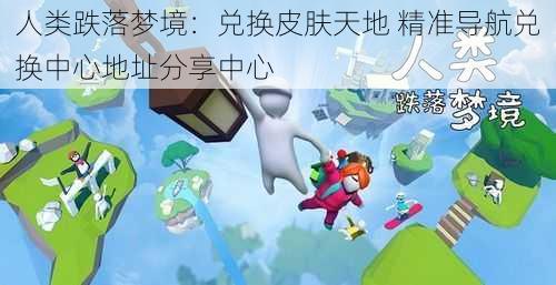 人类跌落梦境：兑换皮肤天地 精准导航兑换中心地址分享中心