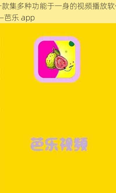 一款集多种功能于一身的视频播放软件——芭乐 app