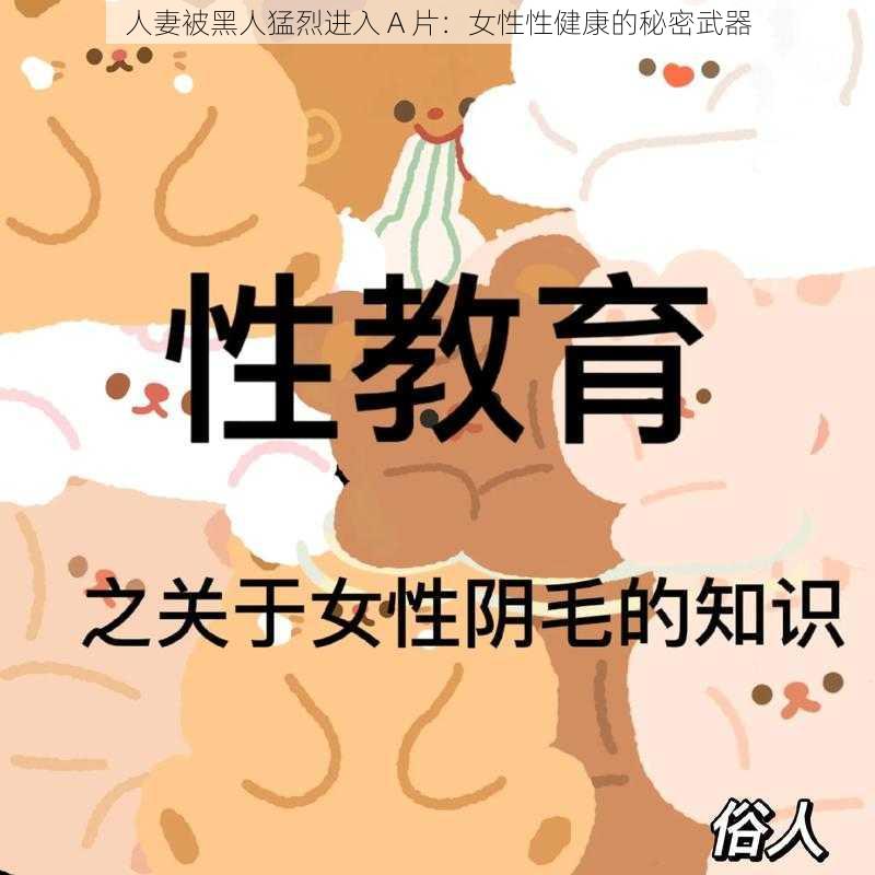 人妻被黑人猛烈进入 A 片：女性性健康的秘密武器