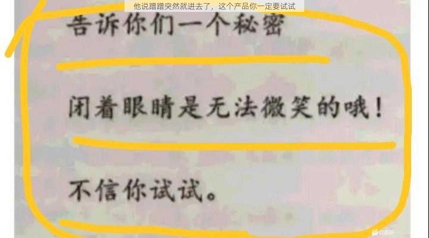 他说蹭蹭突然就进去了，这个产品你一定要试试