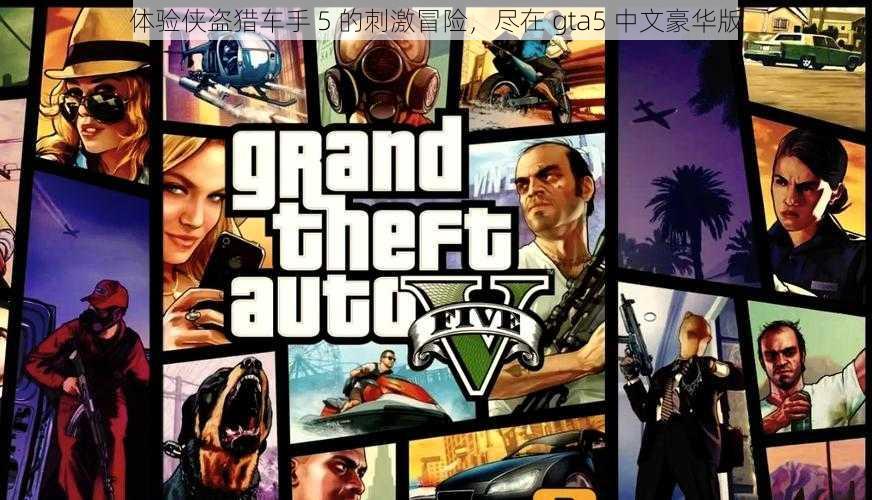 体验侠盗猎车手 5 的刺激冒险，尽在 gta5 中文豪华版