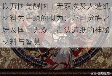 以万国觉醒国士无双埃及人造纸材料为主题的拟为：万国觉醒之埃及国士无双：古法造纸的神秘材料与智慧