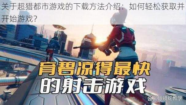 关于超猎都市游戏的下载方法介绍：如何轻松获取并开始游戏？