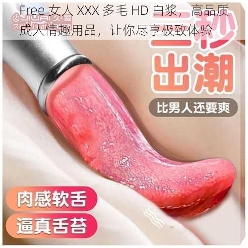 Free 女人 XXX 多毛 HD 白浆，高品质成人情趣用品，让你尽享极致体验