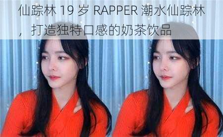 仙踪林 19 岁 RAPPER 潮水仙踪林，打造独特口感的奶茶饮品