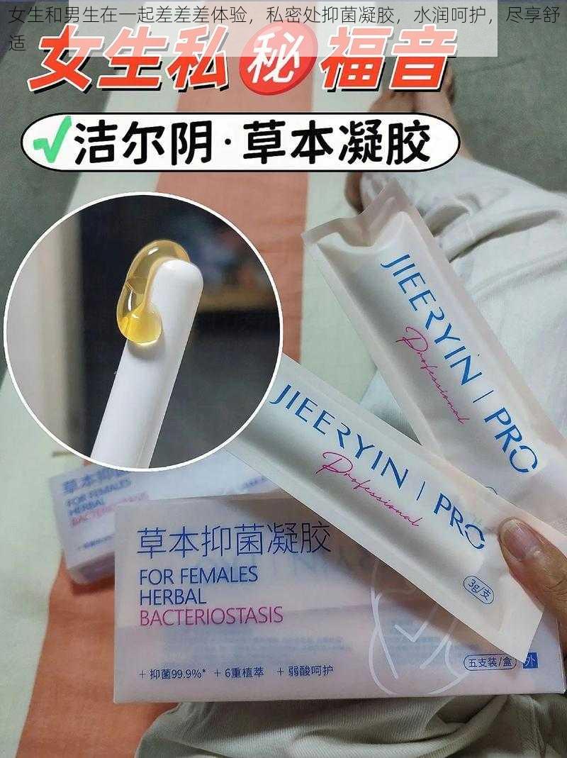 女生和男生在一起差差差体验，私密处抑菌凝胶，水润呵护，尽享舒适