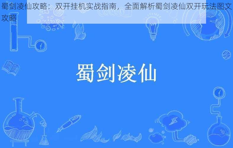 蜀剑凌仙攻略：双开挂机实战指南，全面解析蜀剑凌仙双开玩法图文攻略