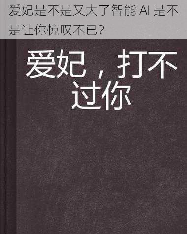 爱妃是不是又大了智能 AI 是不是让你惊叹不已？