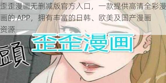 歪歪漫画无删减版官方入口，一款提供高清全彩漫画的 APP，拥有丰富的日韩、欧美及国产漫画资源