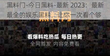 黑料门-今日黑料-最新 2023：最新最全的娱乐黑料，让你一次看个够